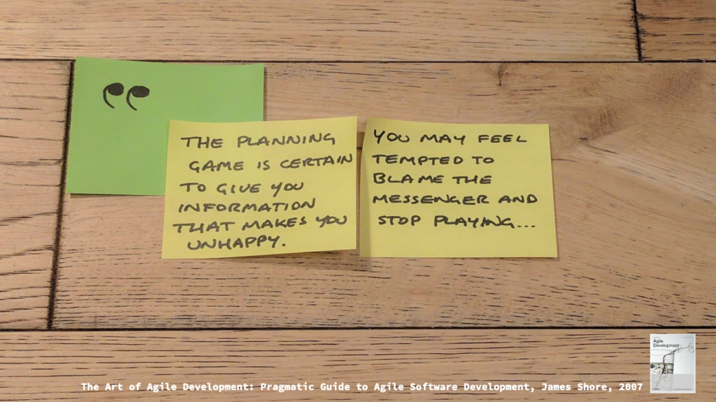 Photo of post-its on a wooden floor, showing a quote:

"The planning game is certain to give you information that makes you feel unhappy. You may feel tempted to blame the messenger and stop playing..."

At the bottom, typed text has the source of the quote: "The Art of Agile Development: Pragmatic Guide to Agile Software Development, James Shore, 2007"
