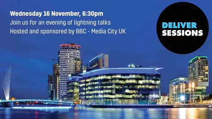 Poster-style advert for the event. Background is a photo of the BBC offices, with lights reflecting on the water.

Text at the top: 
Deliver Sessions
Wednesday 16 November, 6:30pm
Join us for an evening of lightning talks
Hosted and sponsored by BBC - Media City UK