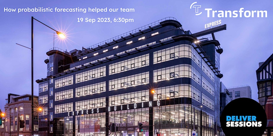 Poster for the meetup: an outside, evening photo of the outside of the Express Building in Manchester. At the top it says "How probabilistic forecasting helped our team" "19 Sep 2023, 6:30pm", and it has the Transform and Deliver Sessions logos.