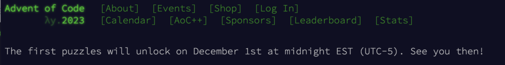 Green screen wrting saying "Advent of Code 2023" and menu options. Underneath is white typewriter font lettering, saying "The first puzzles will unlock on December 1st at midnight EST (UTC-5). See you then!"
