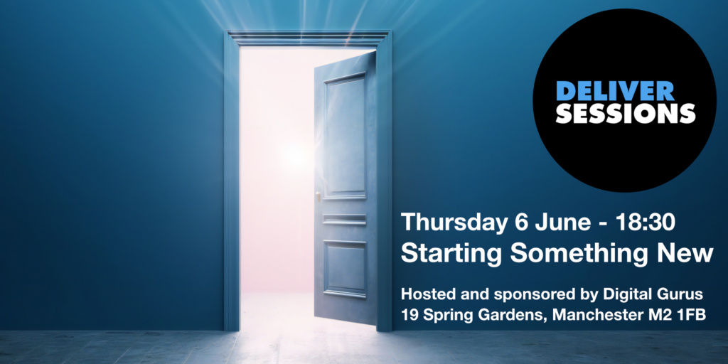 Poster for the event: a dark room, with a part-opened door leading to somewhere brighter. 

Has the Deliver Sessions logo, plus details:
"Thursday 6 June 18:30, Starting Something New.

Hosted and sponsored by Digital Gurus, 19 Spring Gardens, Manchester M2 1FB"