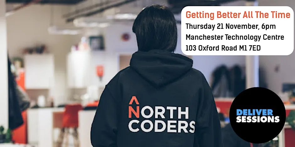 Poster for the event: Photo of Northcoders office. In the foreground is the back of someone wearing a black hoodie with a large Northcoders logo. The poster also has the deliver sessions logo (the meetup name, in block capitals, in a black circle), and the event details:

Getting Better All The Time Thursday 21 November, 6pm Manchester Technology Centre 103 Oxford Road M1 7ED