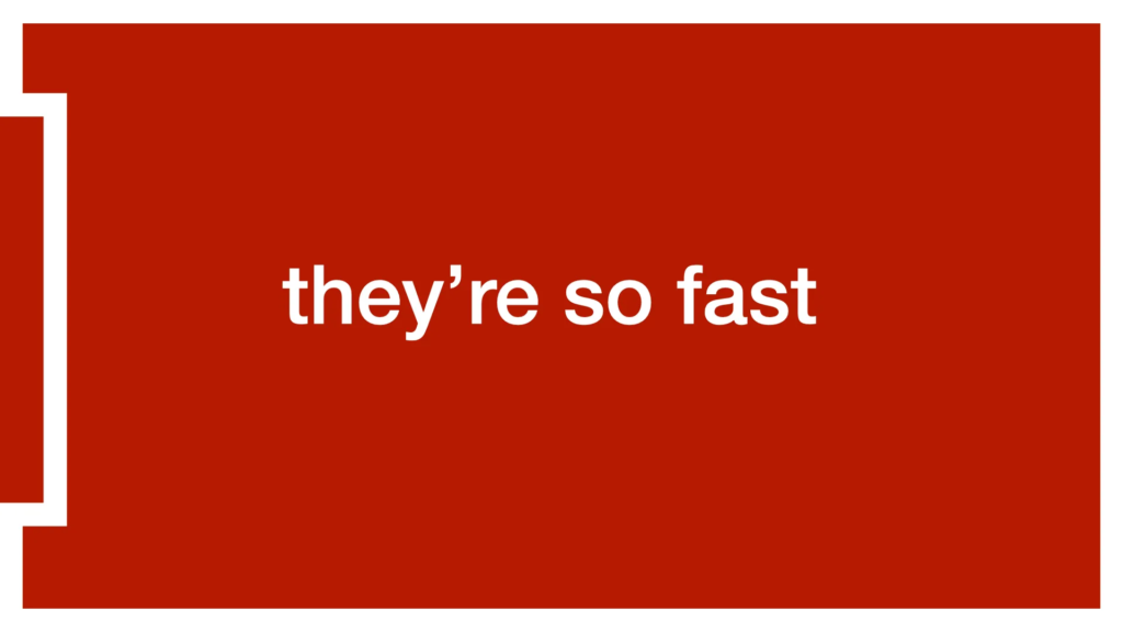 Solid red background with the same part of a "1" over on the left. This is a big whole-slide version of one of the small rectangles in the first image of this post.

In large white letters in the middle, it says "they're so fast".