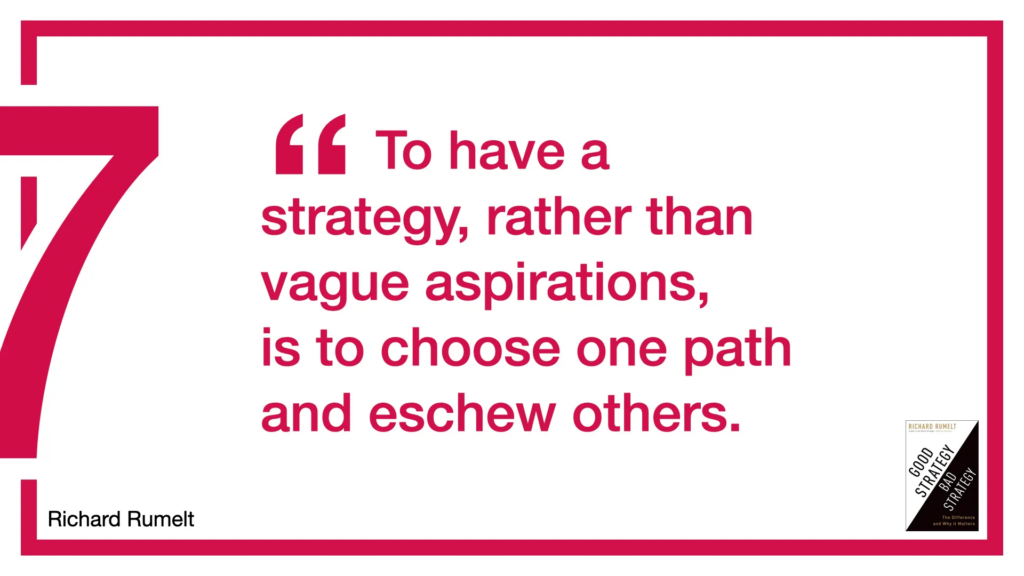 A quote: "To have a strategy, rather than vague aspirations, is to choose one path and eschew others".

Down the bottom corners are the book cover for "good strategy, bad strategy" and the author's name (Richard Rumelt).