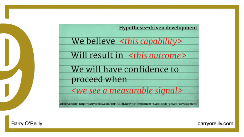 Index card saying "hypothesis-driven development. We believe this capability will result in this outcome. We will have confidence to proceed when we see a measurable signal".

Image taken from Barry O'Relly's website, link in text after this image.

White background, gold border, large gold 9 on the left.