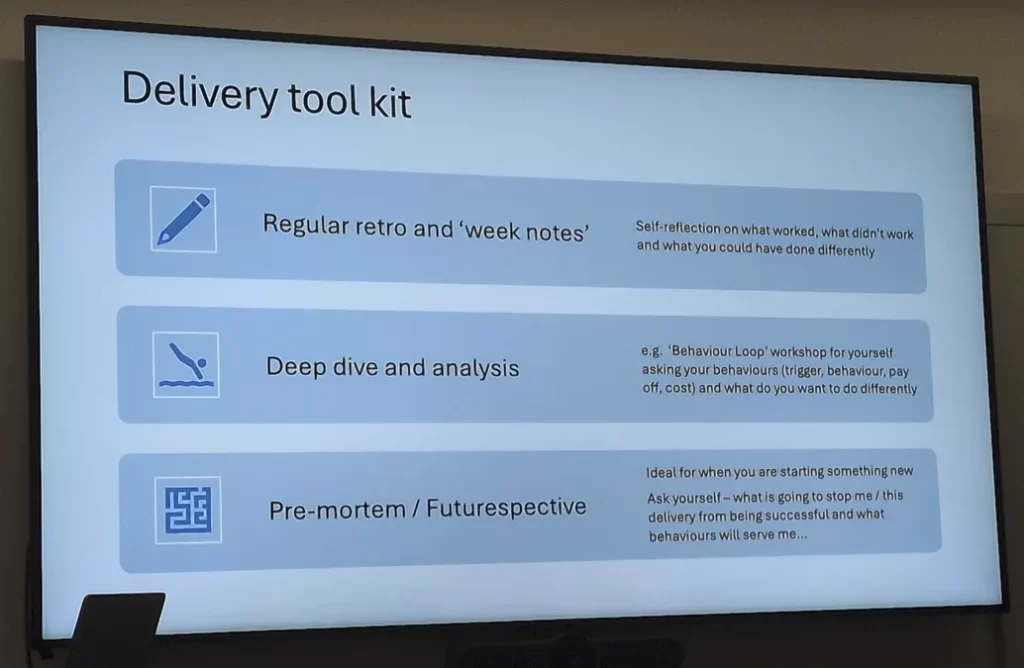 Slide of a Delivery toolkit.

Regular retro and week notes: Self reflection on what worked, what didn't work, and what you could have done differently.

Deep dive and analysis: e.g. Behaviour loop workshop for your self asking your behaviours and what you want do differently.

Pre-mortem or futurespective: Ideal for when you are starting something new. Ask yourself what is going to stop me or this delivery from begin successful and what behaviours will serve me.